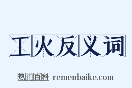 工火反义词是什么意思的图片